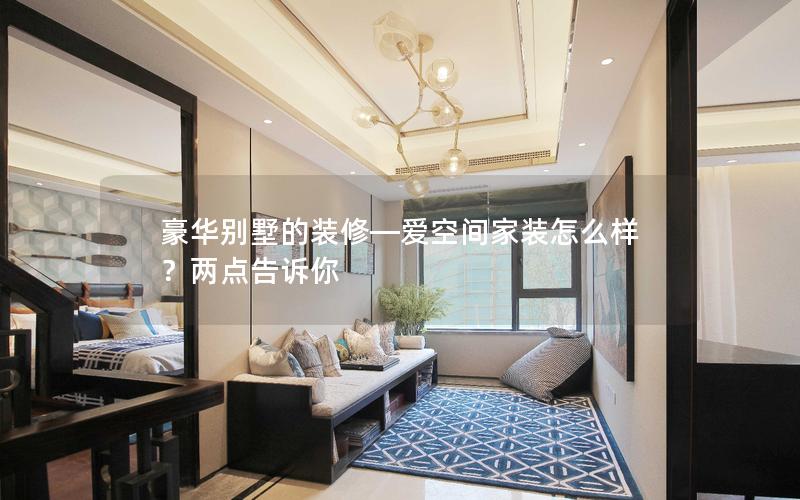 豪華別墅的裝修—愛空間家裝怎么樣？兩點告訴你